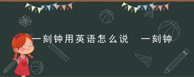 一刻钟用英语怎么说 一刻钟用的英语是什么